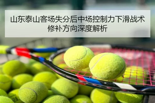 山东泰山客场失分后中场控制力下滑战术修补方向深度解析