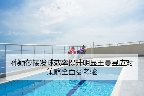 孙颖莎接发球效率提升明显王曼昱应对策略全面受考验