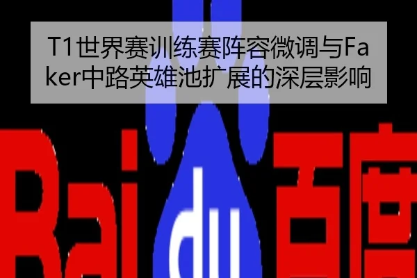 T1世界赛训练赛阵容微调与Faker中路英雄池扩展的深层影响