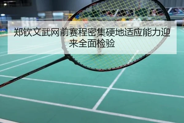 郑钦文武网前赛程密集硬地适应能力迎来全面检验