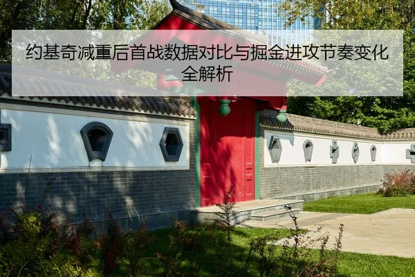 约基奇减重后首战数据对比与掘金进攻节奏变化全解析
