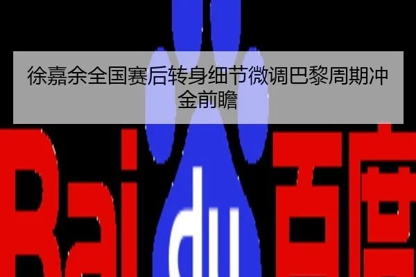 徐嘉余全国赛后转身细节微调巴黎周期冲金前瞻